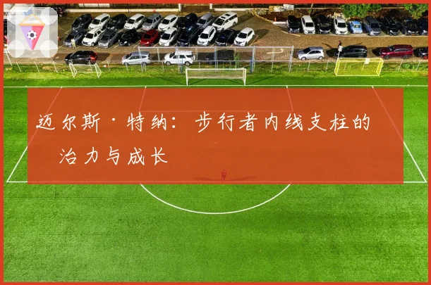 迈尔斯·特纳:步行者内线支柱的统治力与成长