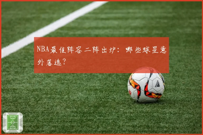 NBA最佳阵容二阵出炉:哪些球星意外落选?