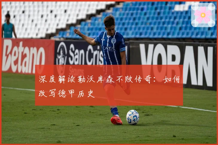 深度解读勒沃库森不败传奇:如何改写德甲历史