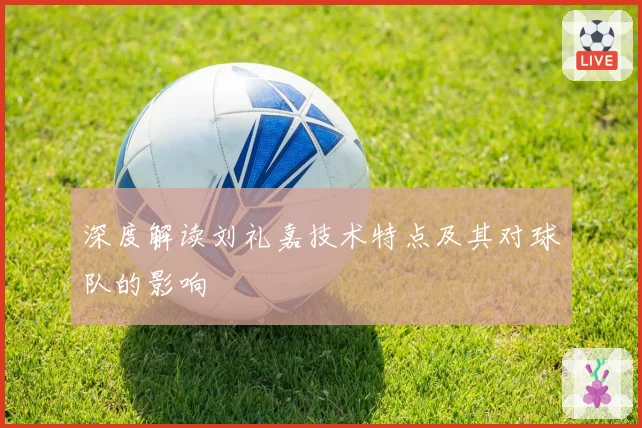 深度解读刘礼嘉技术特点及其对球队的影响
