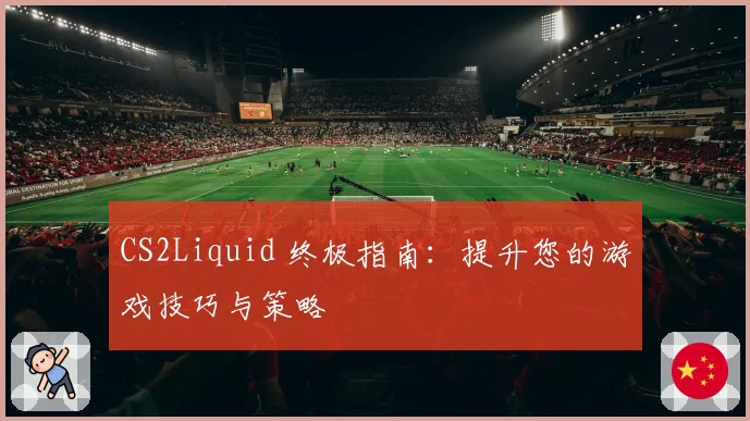 CS2Liquid 终极指南:提升您的游戏技巧与策略
